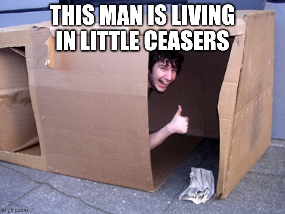 Cardboard Box House | THIS MAN IS LIVING IN LITTLE CEASERS | image tagged in cardboard box house | made w/ Imgflip meme maker