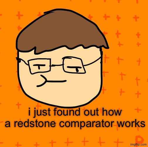 comparator | i just found out how a redstone comparator works | image tagged in plansubbium | made w/ Imgflip meme maker