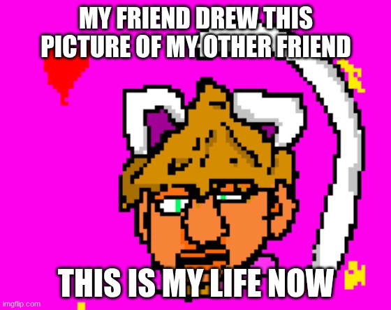 this drawing is my spirit animal | MY FRIEND DREW THIS PICTURE OF MY OTHER FRIEND; THIS IS MY LIFE NOW | image tagged in friends,art,drawing | made w/ Imgflip meme maker