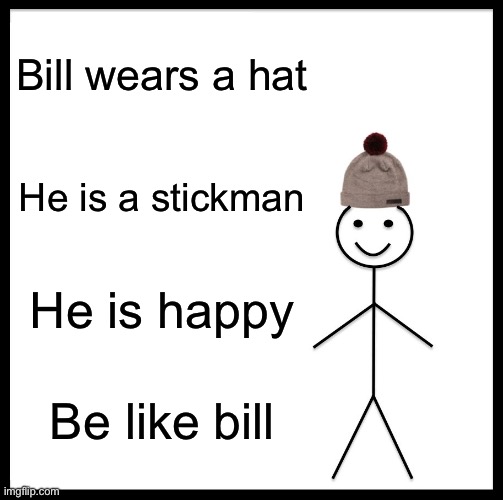 Be Like Bill | Bill wears a hat; He is a stickman; He is happy; Be like bill | image tagged in memes,be like bill | made w/ Imgflip meme maker