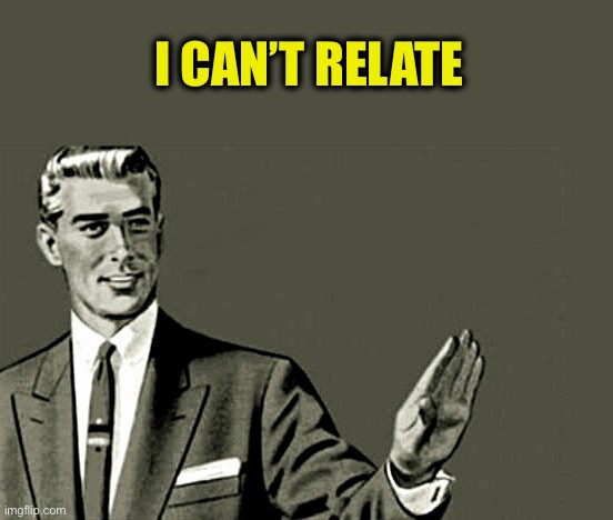 Nope | I CAN’T RELATE | image tagged in nope | made w/ Imgflip meme maker