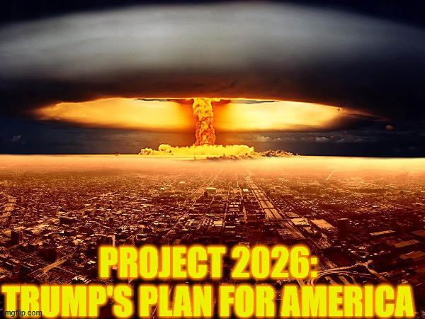 Project 2026: Trump's Plan for America | PROJECT 2026: TRUMP'S PLAN FOR AMERICA | image tagged in trump,wwiii,maga_wtf,project_2026 | made w/ Imgflip meme maker