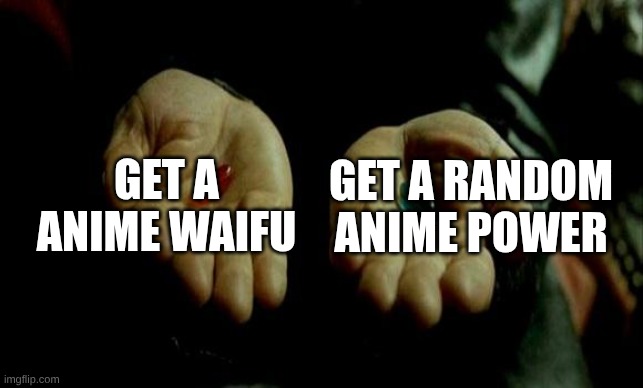 which pill is it? the red or blue, pick your poison | GET A ANIME WAIFU; GET A RANDOM ANIME POWER | image tagged in matrix pills | made w/ Imgflip meme maker