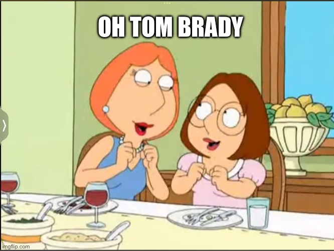 Lois and Meg Griffin loving Tom Brady | OH TOM BRADY | image tagged in oh tom brady,family guy,tom brady,lois griffin,meg griffin | made w/ Imgflip meme maker