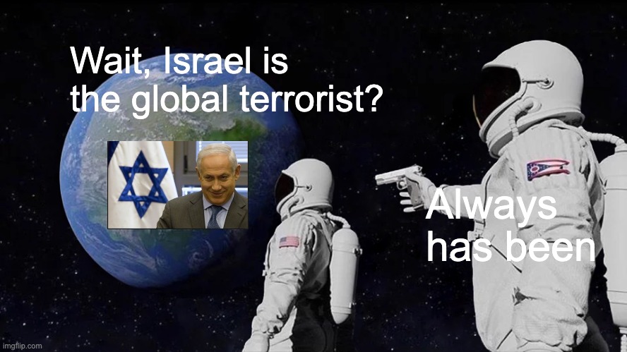 Always Has Been Meme | Wait, Israel is the global terrorist? Always 
has been | image tagged in memes,always has been | made w/ Imgflip meme maker