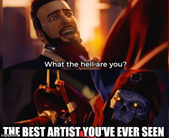 What the hell are you? Death | THE BEST ARTIST YOU'VE EVER SEEN | image tagged in what the hell are you death | made w/ Imgflip meme maker