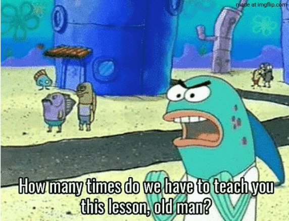 How Many Times Do We Have to Teach You This Lesson, Old Man | image tagged in how many times do we have to teach you this lesson old man | made w/ Imgflip meme maker