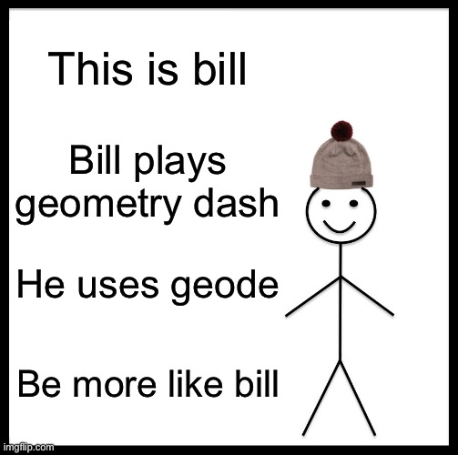 Yay | This is bill; Bill plays geometry dash; He uses geode; Be more like bill | image tagged in memes,be like bill | made w/ Imgflip meme maker