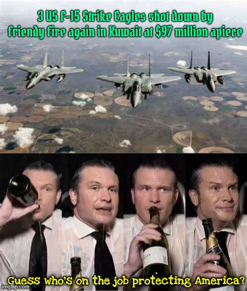 RePete Hegseth | 3 US F-15 Strike Eagles shot down by friendy fire again in Kuwait at $97 million apiece; Guess who's on the job protecting America? | image tagged in party boy pete,3 f-15s shot down by friendly fire,repeat of the drone struck with laser,repete hegseth,maga murder military | made w/ Imgflip meme maker