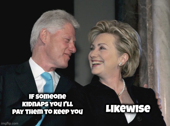 Bill and Hillary Clinton | If someone kidnaps you I'll pay them to keep you Likewise | image tagged in bill and hillary clinton | made w/ Imgflip meme maker