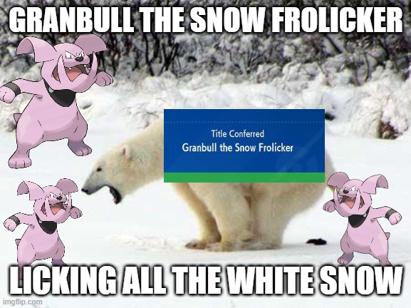 granbull the snow licker | GRANBULL THE SNOW FROLICKER; LICKING ALL THE WHITE SNOW | image tagged in polar bear shits in the snow,snow,granbull,pokemon memes,videogames,licking | made w/ Imgflip meme maker