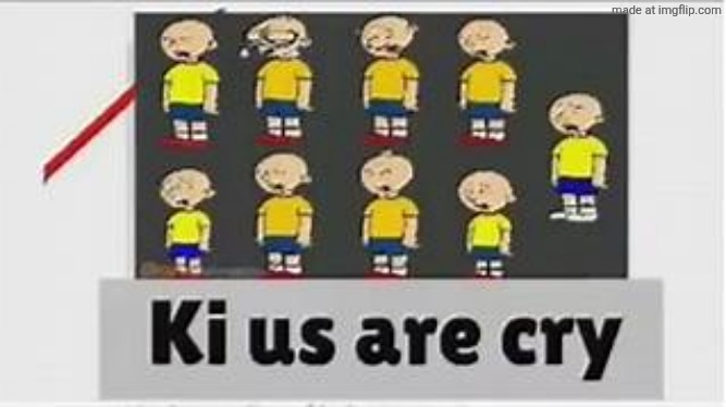 Ki Us Are Cry | image tagged in ki us are cry | made w/ Imgflip meme maker