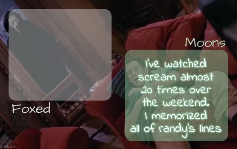 moons n foxed - ghost face n randy temp | I've watched scream almost 20 times over the weekend. I memorized all of randy's lines | image tagged in moons n foxed - ghost face n randy temp | made w/ Imgflip meme maker