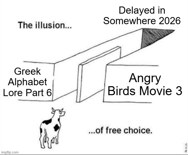 Delay in 2026 be like | Delayed in Somewhere 2026; Greek Alphabet Lore Part 6; Angry Birds Movie 3 | image tagged in illusion of free choice,delay,angry birds,greek alphabet lore | made w/ Imgflip meme maker