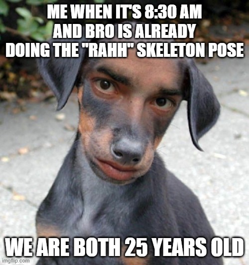me when it's 8:30 am and bro is already doing the "rahh" skeleton pose | ME WHEN IT'S 8:30 AM AND BRO IS ALREADY DOING THE "RAHH" SKELETON POSE; WE ARE BOTH 25 YEARS OLD | image tagged in its not going to happen | made w/ Imgflip meme maker