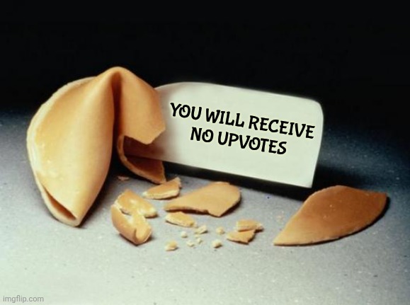 Fortune Cookie | YOU WILL RECEIVE
NO UPVOTES | image tagged in fortune cookie | made w/ Imgflip meme maker