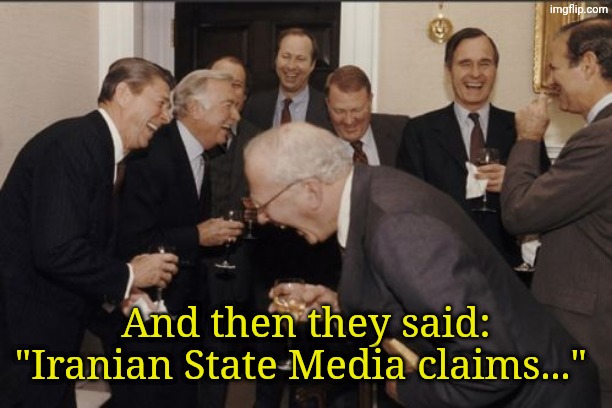 Laughing Men In Suits Meme | And then they said: "Iranian State Media claims..." | image tagged in memes,laughing men in suits | made w/ Imgflip meme maker