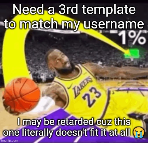 The Bron Jame | Need a 3rd template to match my username; I may be retarded cuz this one literally doesn't fit it at all 😭 | image tagged in the bron jame | made w/ Imgflip meme maker