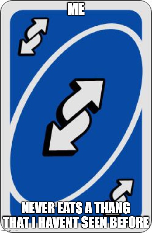 uno reverse card | ME NEVER EATS A THANG THAT I HAVENT SEEN BEFORE | image tagged in uno reverse card | made w/ Imgflip meme maker