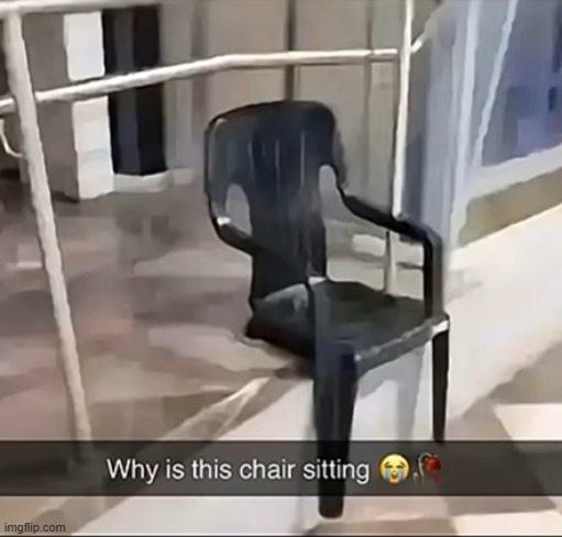 Bro just got tired from chairing | image tagged in shitpost,chair | made w/ Imgflip meme maker