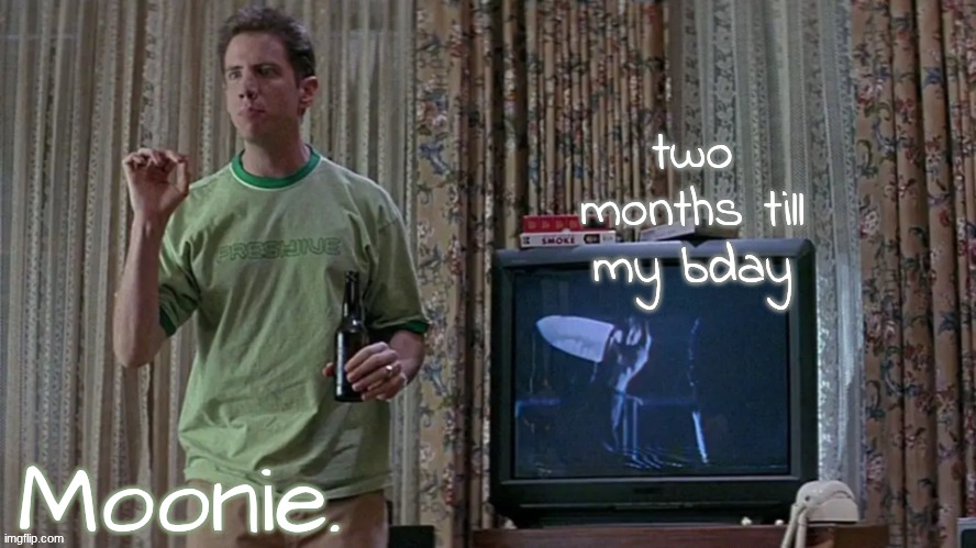 moons randy temp | two months till my bday | image tagged in moons randy temp | made w/ Imgflip meme maker