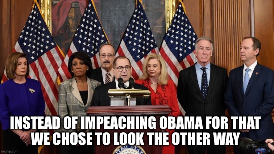 INSTEAD OF IMPEACHING OBAMA FOR THAT 
WE CHOSE TO LOOK THE OTHER WAY | image tagged in house democrats | made w/ Imgflip meme maker