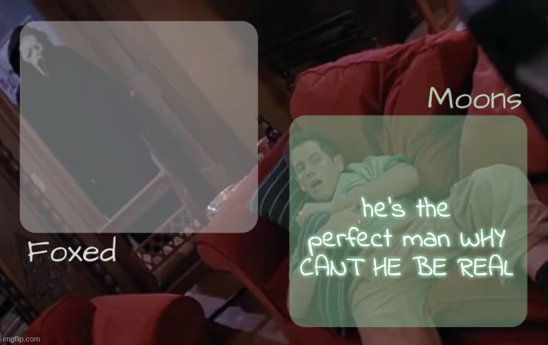 moons n foxed - ghost face n randy temp | he's the perfect man WHY CANT HE BE REAL | image tagged in moons n foxed - ghost face n randy temp | made w/ Imgflip meme maker