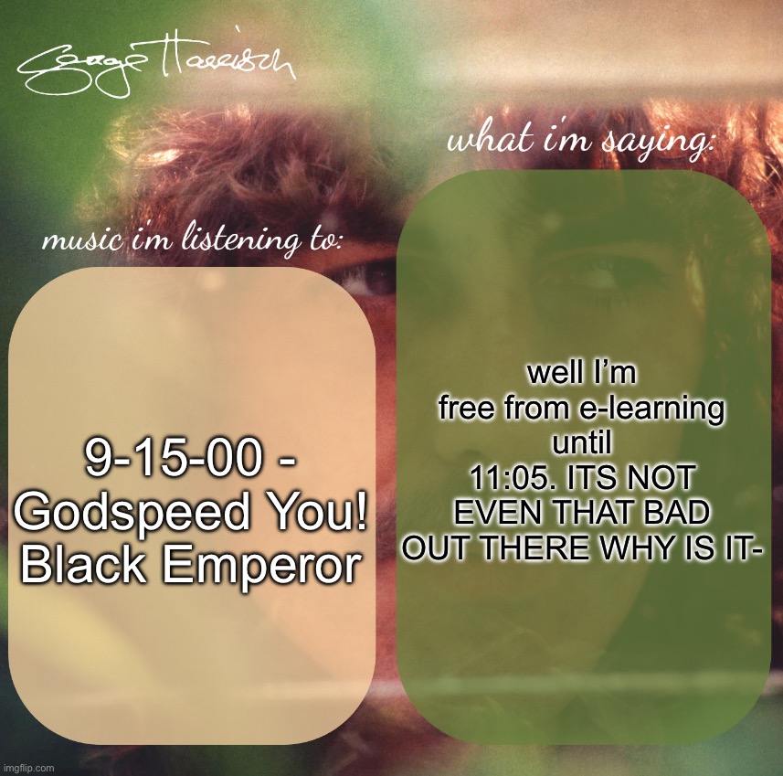 harrison. announcement template | well I’m free from e-learning until 11:05. ITS NOT EVEN THAT BAD OUT THERE WHY IS IT-; 9-15-00 - Godspeed You! Black Emperor | image tagged in harrison announcement template | made w/ Imgflip meme maker