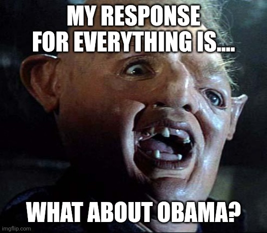 Sloth Goonies | MY RESPONSE FOR EVERYTHING IS.... WHAT ABOUT OBAMA? | image tagged in sloth goonies | made w/ Imgflip meme maker