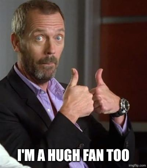 Dr. House | I'M A HUGH FAN TOO | image tagged in dr house | made w/ Imgflip meme maker