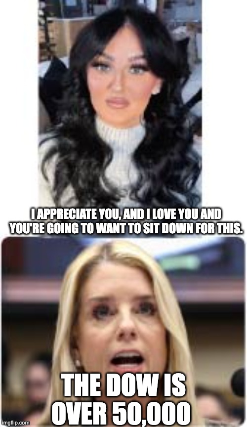 You're going to want to sit down for the 50,000 dow | I APPRECIATE YOU, AND I LOVE YOU AND YOU'RE GOING TO WANT TO SIT DOWN FOR THIS. THE DOW IS OVER 50,000 | image tagged in pam | made w/ Imgflip meme maker