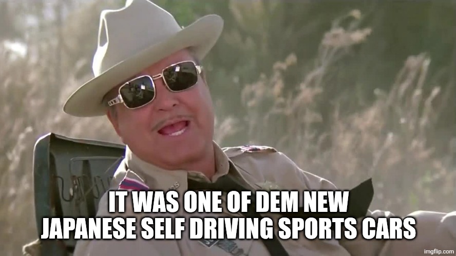 Buford T Justice  | IT WAS ONE OF DEM NEW JAPANESE SELF DRIVING SPORTS CARS | image tagged in buford t justice | made w/ Imgflip meme maker