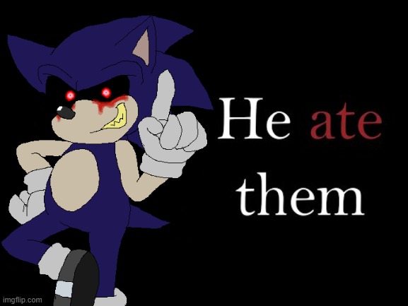 Funny meme about the OLD story Sonic.EXE | image tagged in he ate them,sonic the hedgehog,creepypasta,old,sonic exe,funny meme | made w/ Imgflip meme maker