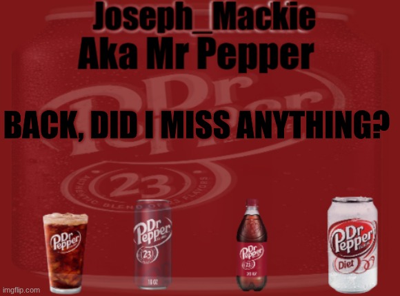 Mr Pepper/Joseph Mackie template | BACK, DID I MISS ANYTHING? | image tagged in mr pepper/joseph mackie template | made w/ Imgflip meme maker