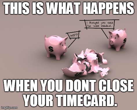 THIS IS WHAT HAPPENS WHEN YOU DONT CLOSE YOUR TIMECARD. | made w/ Imgflip meme maker