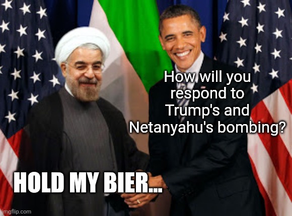 Obama and Khamenei | How will you respond to Trump's and Netanyahu's bombing? HOLD MY BIER... | image tagged in obama and khamenei | made w/ Imgflip meme maker