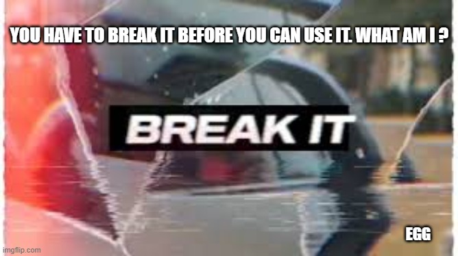 What do you have to break before you can use it ? | YOU HAVE TO BREAK IT BEFORE YOU CAN USE IT. WHAT AM I ? EGG | image tagged in funny,humor,eggs,riddle,riddles and brainteasers | made w/ Imgflip meme maker