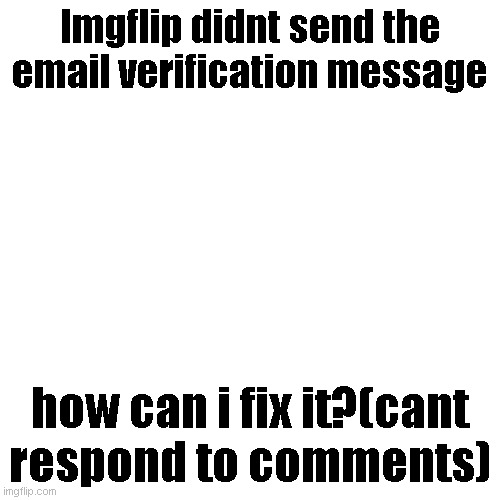 Blank Transparent Square Meme | Imgflip didnt send the email verification message; how can i fix it?(cant respond to comments) | image tagged in memes,blank transparent square | made w/ Imgflip meme maker