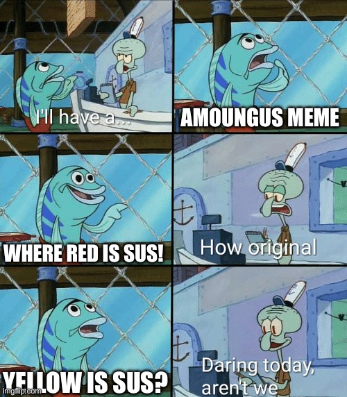 Oh wow fishie wants an gaming among us meme where yellow is sus :) | AMOUNGUS MEME; WHERE RED IS SUS! YELLOW IS SUS? | image tagged in daring today aren't we squidward | made w/ Imgflip meme maker