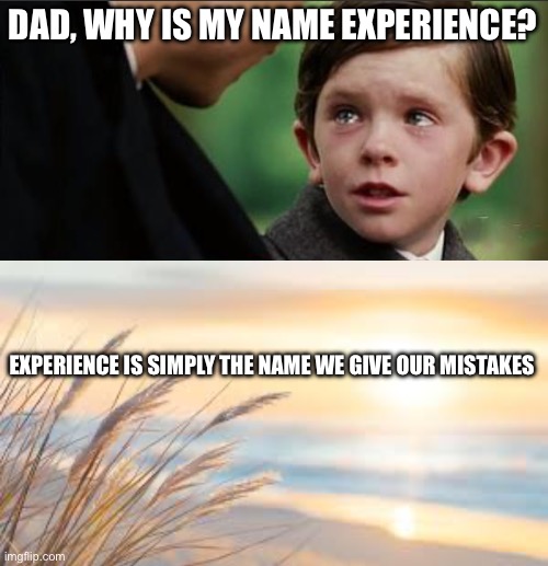 A “mistake” | DAD, WHY IS MY NAME EXPERIENCE? EXPERIENCE IS SIMPLY THE NAME WE GIVE OUR MISTAKES | image tagged in memes | made w/ Imgflip meme maker
