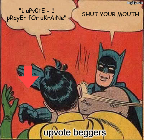 fr those upvote beggers will do anithing for an upvote | "1 uPv0tE = 1 pRayEr fOr uKrAiNe"; SHUT YOUR MOUTH; upvote beggers | image tagged in memes,batman slapping robin,upvote beggars,stop upvote begging,upvote begging,shut up | made w/ Imgflip meme maker