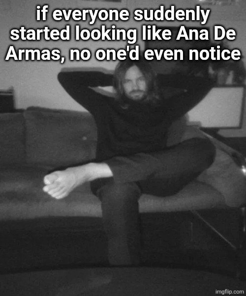 Kevin Parker sitting | if everyone suddenly started looking like Ana De
Armas, no one'd even notice | image tagged in kevin parker sitting | made w/ Imgflip meme maker