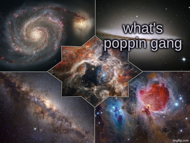 what's poppin gang | image tagged in space temp | made w/ Imgflip meme maker