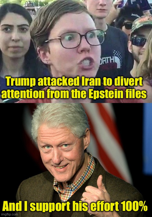 Clinton: “Wag, baby, wag” | Trump attacked Iran to divert attention from the Epstein files; And I support his effort 100% | image tagged in triggered liberal,bill clinton thumbs up,epstein | made w/ Imgflip meme maker