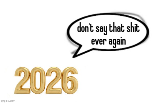 this is probably late but name some things that should and shouldn't be dragged into 2026 | image tagged in 2026 | made w/ Imgflip meme maker
