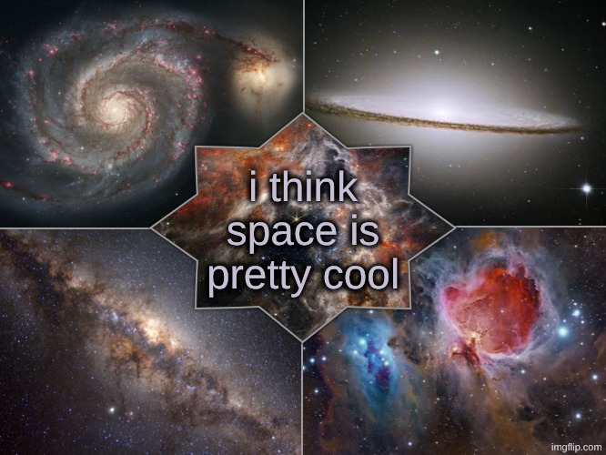 i think space is pretty cool | image tagged in space temp | made w/ Imgflip meme maker
