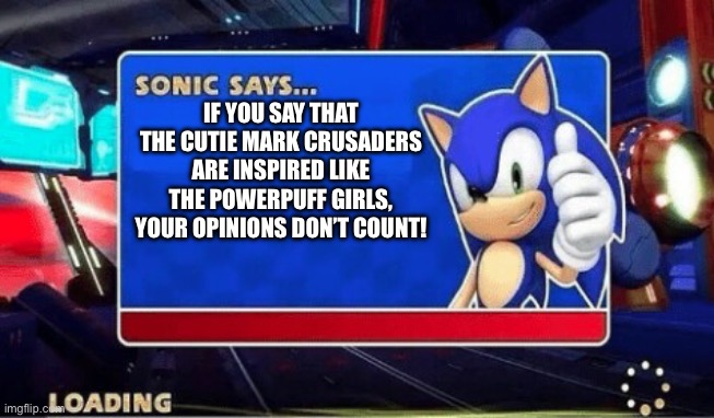 Opinions | IF YOU SAY THAT THE CUTIE MARK CRUSADERS ARE INSPIRED LIKE THE POWERPUFF GIRLS, YOUR OPINIONS DON’T COUNT! | image tagged in sonic says | made w/ Imgflip meme maker