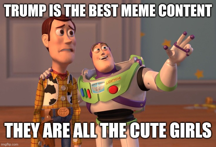 ?? Mod note 1: ?? | TRUMP IS THE BEST MEME CONTENT; THEY ARE ALL THE CUTE GIRLS | image tagged in memes,x x everywhere | made w/ Imgflip meme maker