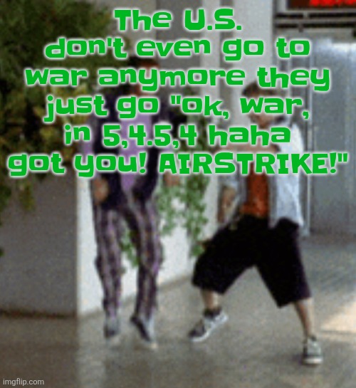 Breaking it down | The U.S. don't even go to war anymore they just go "ok, war, in 5,4.5,4 haha got you! AIRSTRIKE!" | image tagged in breaking it down | made w/ Imgflip meme maker