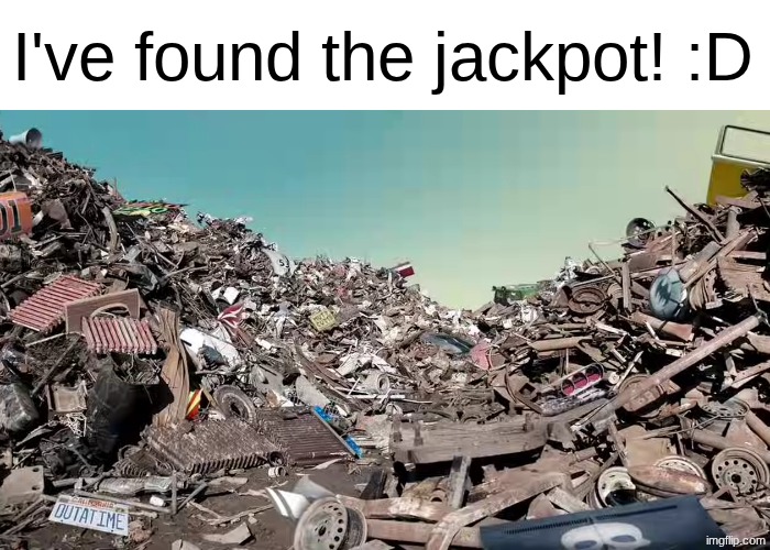 Garbage Landfill | I've found the jackpot! :D | image tagged in garbage landfill | made w/ Imgflip meme maker